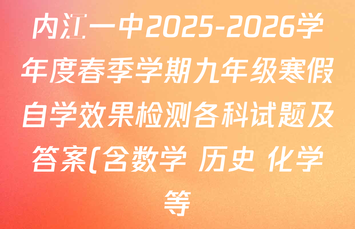 内江一中2025-2026学年度春季学期九年级寒假自学效果检测各科试题及答案(含数学 历史 化学等) 内江一中2025-2026学年度春季学期九年级寒假自学效果检测各科试题及答案(含数学 历史 化学等)